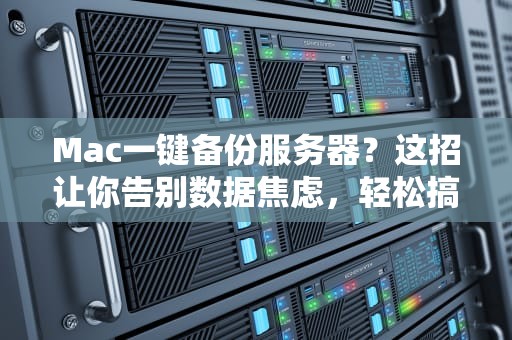 Mac一键备份服务器？这招让你告别数据焦虑，轻松搞定！