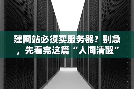 建网站必须买服务器？别急，先看完这篇“人间清醒”指南！
