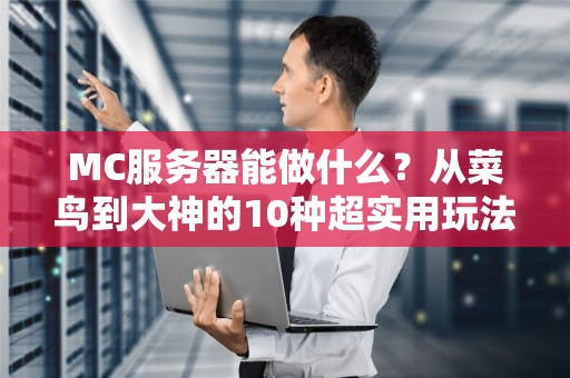 MC服务器能做什么？从菜鸟到大神的10种超实用玩法解析！
