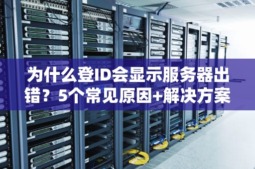 为什么登ID会显示服务器出错？5个常见原因+解决方案大揭秘！