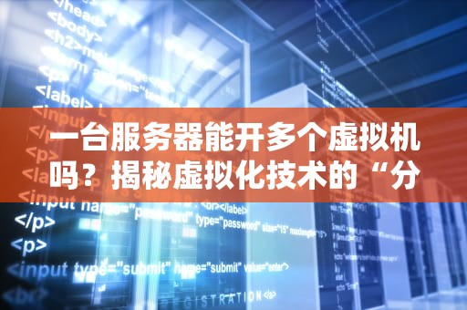 一台服务器能开多个虚拟机吗？揭秘虚拟化技术的“分身术”