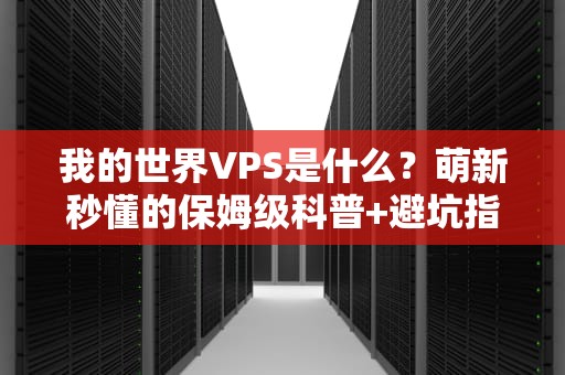 我的世界VPS是什么？萌新秒懂的保姆级科普+避坑指南！