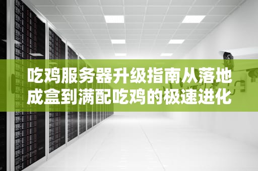 吃鸡服务器升级指南从落地成盒到满配吃鸡的极速进化