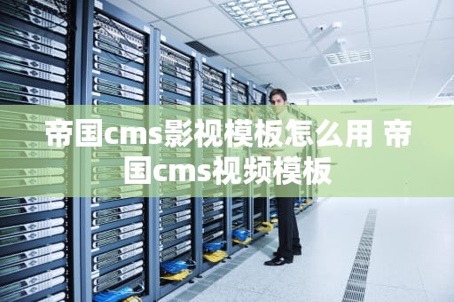 帝国cms影视模板怎么用 帝国cms视频模板