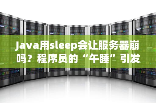 Java用sleep会让服务器崩吗？程序员的“午睡”引发的血案！