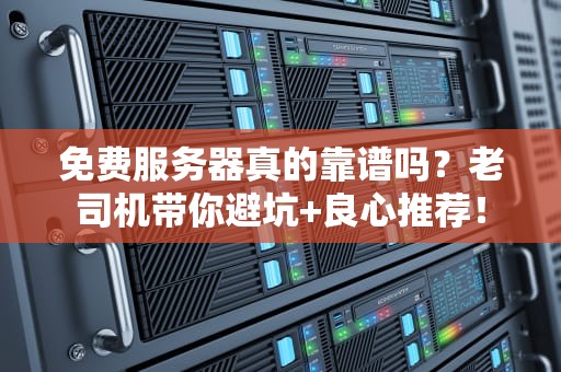 免费服务器真的靠谱吗？老司机带你避坑+良心推荐！