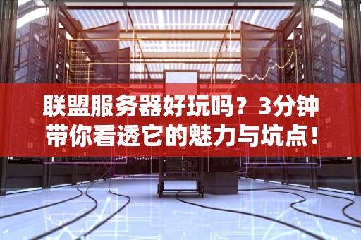联盟服务器好玩吗？3分钟带你看透它的魅力与坑点！