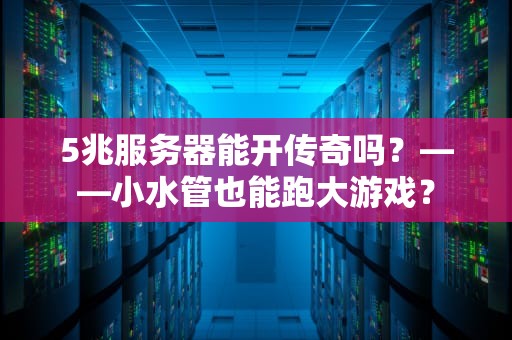 5兆服务器能开传奇吗？——小水管也能跑大游戏？
