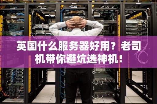 英国什么服务器好用？老司机带你避坑选神机！