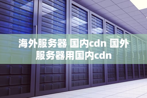 海外服务器 国内cdn 国外服务器用国内cdn