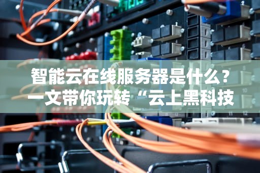 智能云在线服务器是什么？一文带你玩转“云上黑科技”！