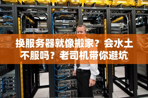 换服务器就像搬家？会水土不服吗？老司机带你避坑