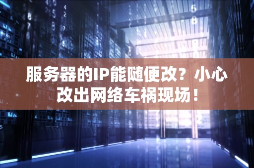 服务器的IP能随便改？小心改出网络车祸现场！