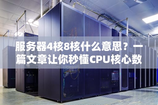 服务器4核8核什么意思？一篇文章让你秒懂CPU核心数的秘密！