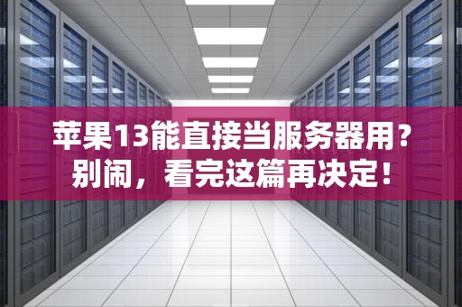 苹果13能直接当服务器用？别闹，看完这篇再决定！