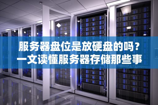 服务器盘位是放硬盘的吗？一文读懂服务器存储那些事儿！