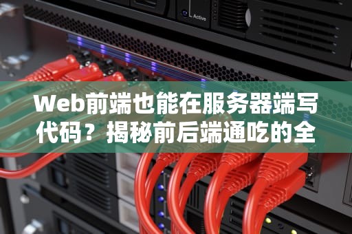 Web前端也能在服务器端写代码？揭秘前后端通吃的全栈奥秘！