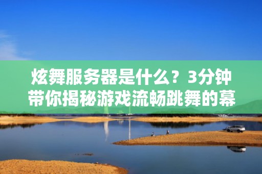 炫舞服务器是什么？3分钟带你揭秘游戏流畅跳舞的幕后英雄！