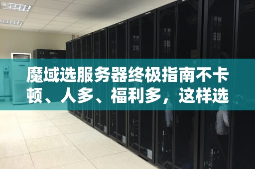 魔域选服务器终极指南不卡顿、人多、福利多，这样选才最爽！