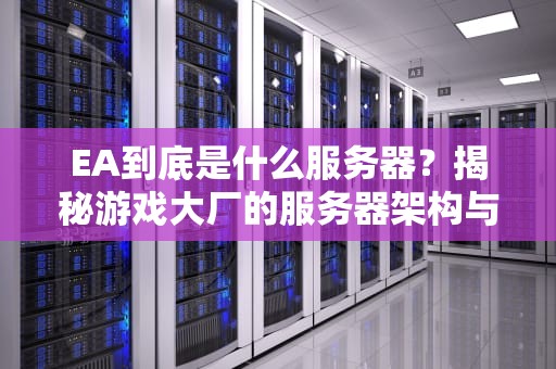 EA到底是什么服务器？揭秘游戏大厂的服务器架构与性能表现