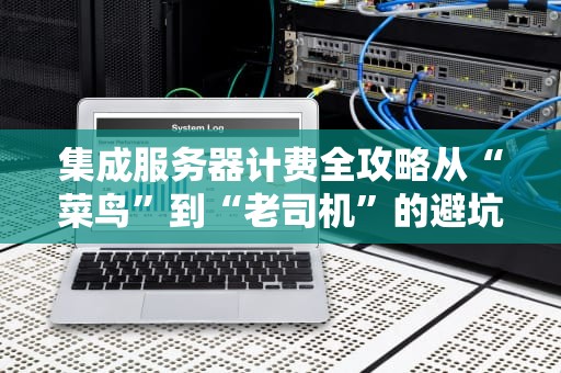 集成服务器计费全攻略从“菜鸟”到“老司机”的避坑指南