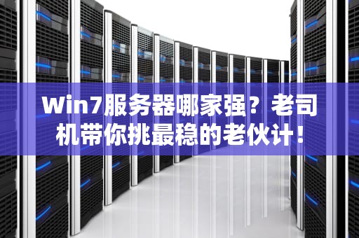 Win7服务器哪家强？老司机带你挑最稳的老伙计！