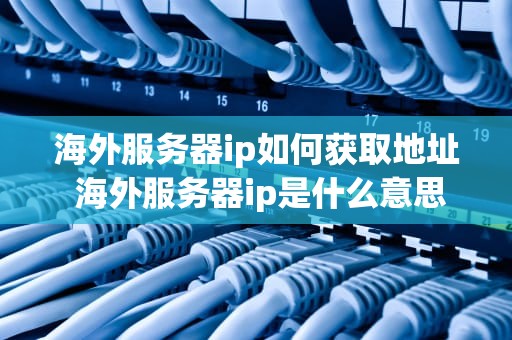 海外服务器ip如何获取地址 海外服务器ip是什么意思