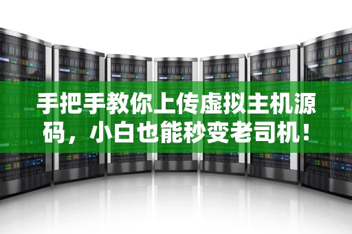 手把手教你上传虚拟主机源码，小白也能秒变老司机！