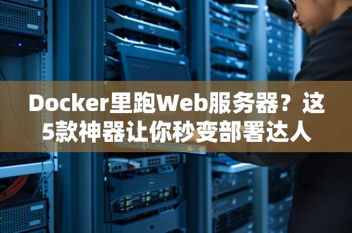 Docker里跑Web服务器？这5款神器让你秒变部署达人！
