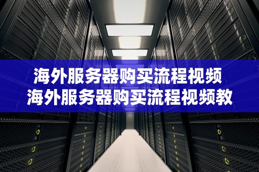海外服务器购买流程视频 海外服务器购买流程视频教程