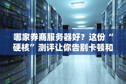 哪家券商服务器好？这份“硬核”测评让你告别卡顿和掉线！