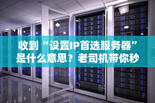 收到“设置IP首选服务器”是什么意思？老司机带你秒懂网络配置！