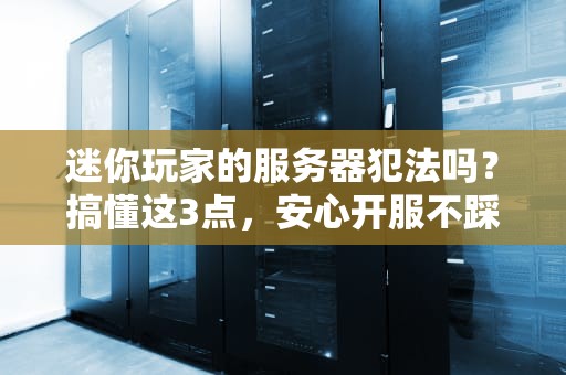 迷你玩家的服务器犯法吗？搞懂这3点，安心开服不踩雷！