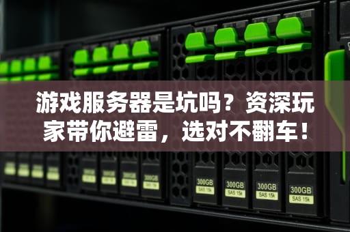 游戏服务器是坑吗？资深玩家带你避雷，选对不翻车！