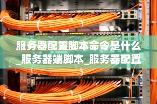 服务器配置脚本命令是什么_服务器端脚本_服务器配置脚本命令详解