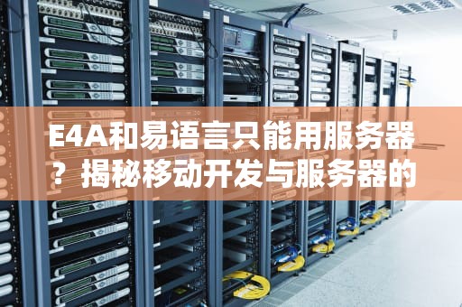 E4A和易语言只能用服务器？揭秘移动开发与服务器的那些事儿！