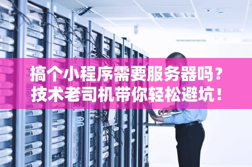 搞个小程序需要服务器吗？技术老司机带你轻松避坑！