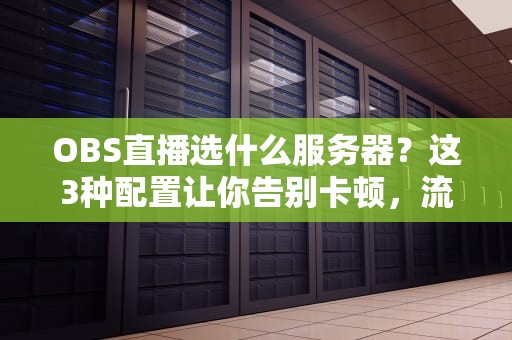 OBS直播选什么服务器？这3种配置让你告别卡顿，流畅到飞起！