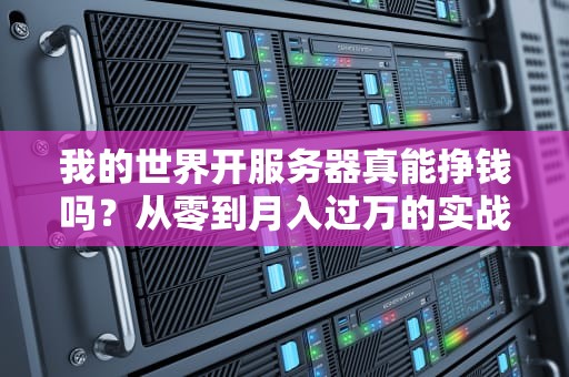我的世界开服务器真能挣钱吗？从零到月入过万的实战指南