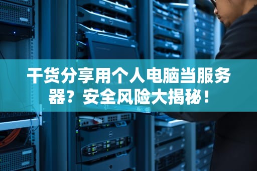 干货分享用个人电脑当服务器？安全风险大揭秘！