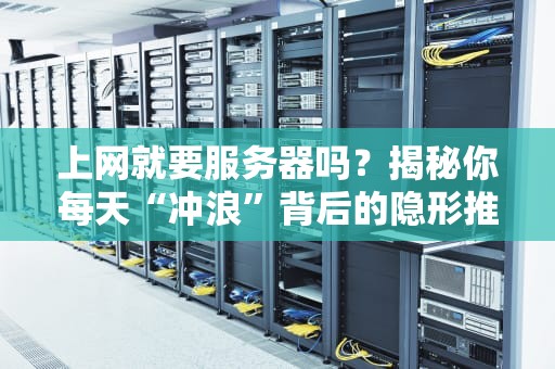 上网就要服务器吗？揭秘你每天“冲浪”背后的隐形推手！