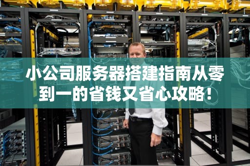 小公司服务器搭建指南从零到一的省钱又省心攻略！