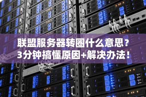 联盟服务器转圈什么意思？3分钟搞懂原因+解决办法！