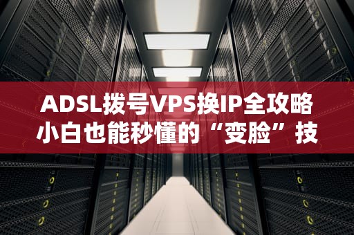 ADSL拨号VPS换IP全攻略小白也能秒懂的“变脸”技巧！