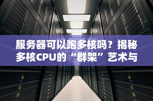 服务器可以跑多核吗？揭秘多核CPU的“群架”艺术与性能真相！