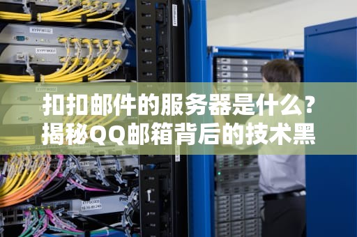扣扣邮件的服务器是什么？揭秘QQ邮箱背后的技术黑科技！