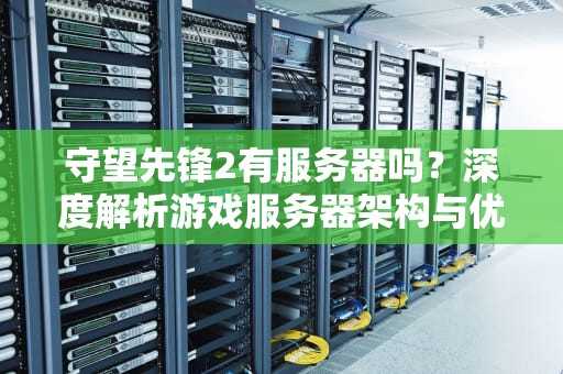 守望先锋2有服务器吗？深度解析游戏服务器架构与优化技巧