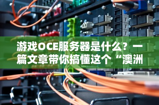 游戏OCE服务器是什么？一篇文章带你搞懂这个“澳洲专属电竞房”！