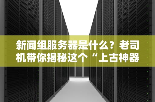 新闻组服务器是什么？老司机带你揭秘这个“上古神器”！