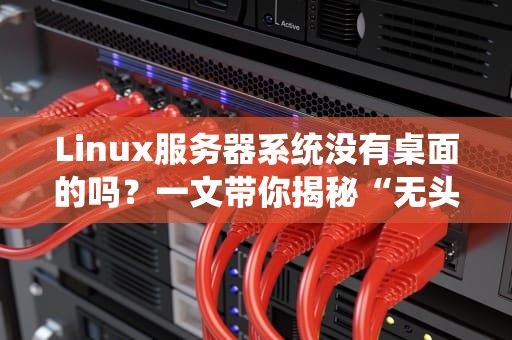 Linux服务器系统没有桌面的吗？一文带你揭秘“无头骑士”的生存之道！